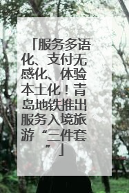服务多语化、支付无感化、体验本土化！青岛地铁推出服务入境旅游“三件套”
