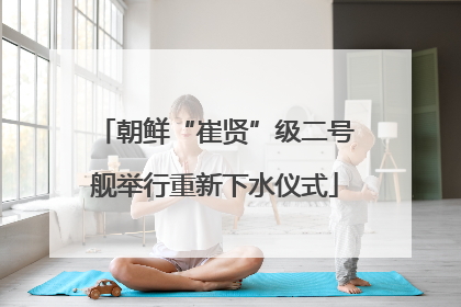 朝鲜“崔贤”级二号舰举行重新下水仪式