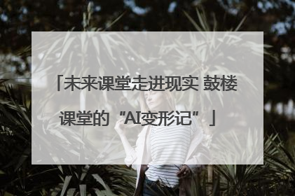 未来课堂走进现实 鼓楼课堂的“AI变形记”