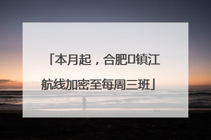 本月起，合肥⇋镇江航线加密至每周三班