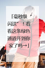 毫秒级“闪送”！看看这条绿色通道开到你家了吗→