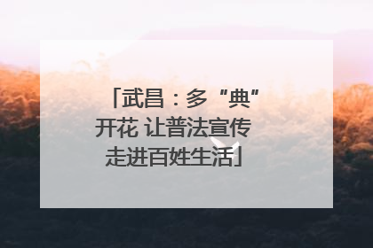武昌：多“典”开花 让普法宣传走进百姓生活