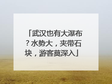 武汉也有大瀑布？水势大，夹带石块，游客莫深入