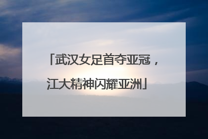武汉女足首夺亚冠，江大精神闪耀亚洲