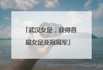 武汉女足，获得首届女足亚冠冠军