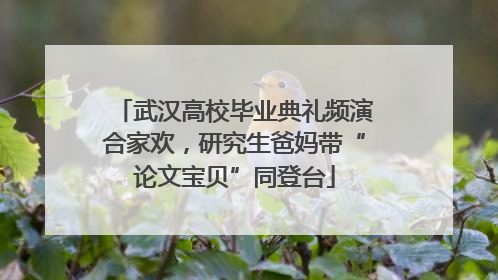 武汉高校毕业典礼频演合家欢，研究生爸妈带“论文宝贝”同登台