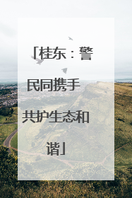 桂东：警民同携手 共护生态和谐