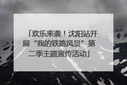 欢乐来袭！沈阳站开展“我的铁路风景”第二季主题宣传活动