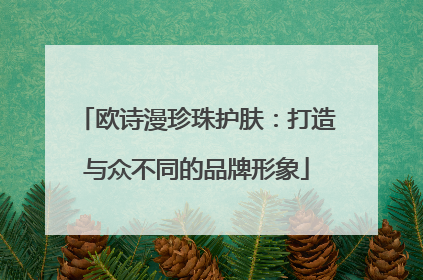 欧诗漫珍珠护肤：打造与众不同的品牌形象