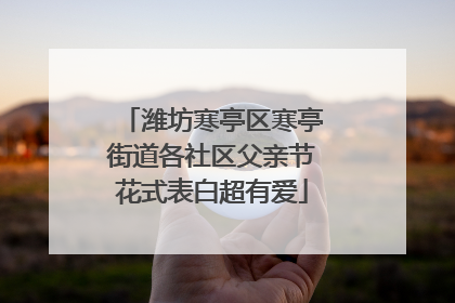 潍坊寒亭区寒亭街道各社区父亲节花式表白超有爱