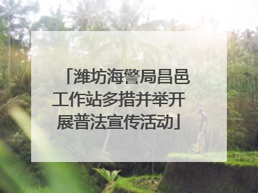 潍坊海警局昌邑工作站多措并举开展普法宣传活动