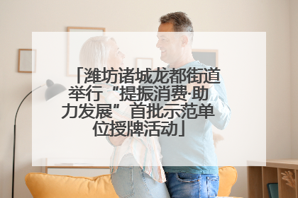 潍坊诸城龙都街道举行“提振消费·助力发展”首批示范单位授牌活动