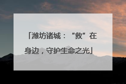 潍坊诸城：“救”在身边，守护生命之光
