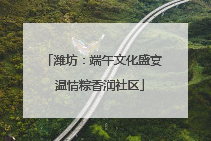 潍坊：端午文化盛宴 温情粽香润社区