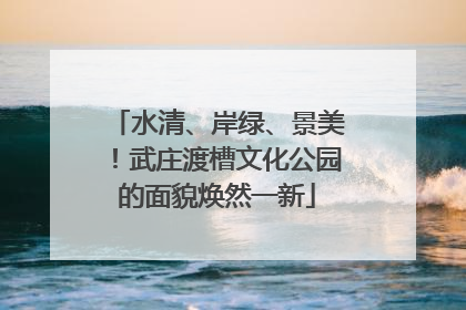 水清、岸绿、景美！武庄渡槽文化公园的面貌焕然一新