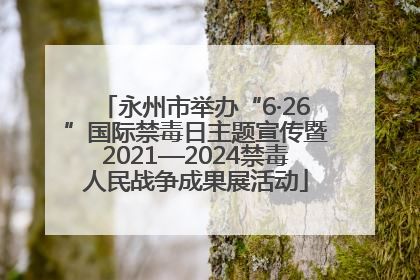 永州市举办“6·26”国际禁毒日主题宣传暨2021—2024禁毒人民战争成果展活动