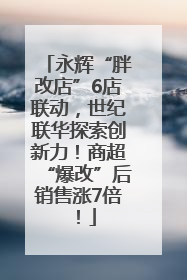 永辉“胖改店”6店联动，世纪联华探索创新力！商超“爆改”后销售涨7倍！