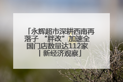 永辉超市深耕西南再落子 “胖改”加速全国门店数量达112家丨新经济观察