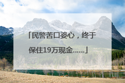 民警苦口婆心，终于保住19万现金……