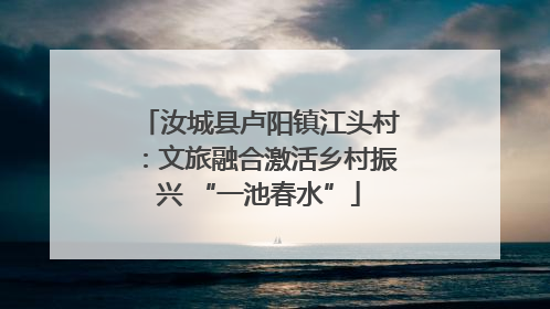 汝城县卢阳镇江头村：文旅融合激活乡村振兴 “一池春水”