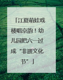 江夏萌娃戏楼唱京韵！幼儿园把六一过成“非遗文化节”