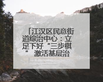 江汉区民意街道综治中心：立足下好“三步棋” 激活基层治理新活力