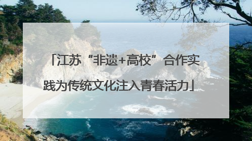 江苏“非遗+高校”合作实践为传统文化注入青春活力