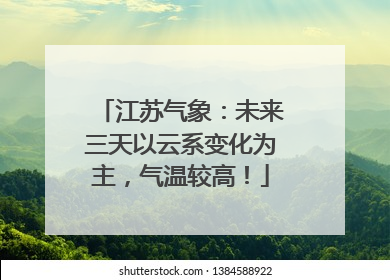 江苏气象：未来三天以云系变化为主，气温较高！