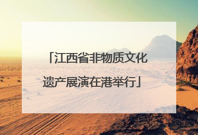 江西省非物质文化遗产展演在港举行