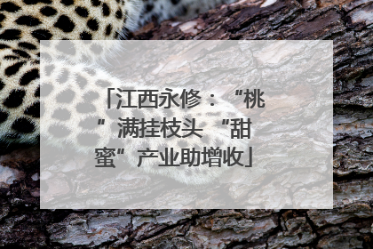 江西永修：“桃”满挂枝头 “甜蜜”产业助增收