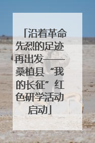 沿着革命先烈的足迹再出发——桑植县“我的长征”红色研学活动启动