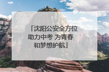 沈阳公安全方位助力中考 为青春和梦想护航