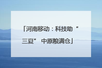 河南移动：科技助“三夏” 中原粮满仓