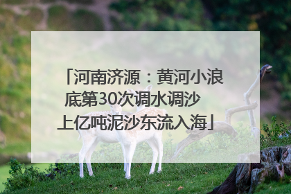 河南济源：黄河小浪底第30次调水调沙 上亿吨泥沙东流入海