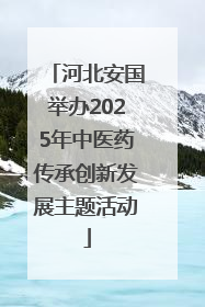 河北安国举办2025年中医药传承创新发展主题活动