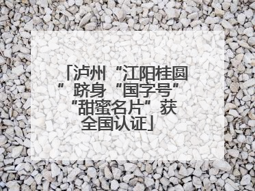 泸州“江阳桂圆”跻身“国字号” “甜蜜名片”获全国认证