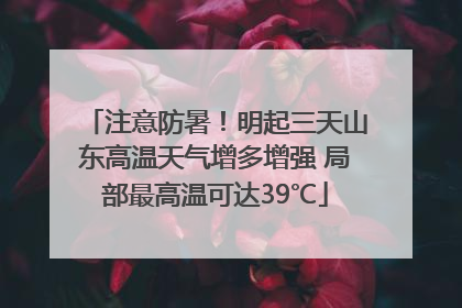 注意防暑！明起三天山东高温天气增多增强 局部最高温可达39℃