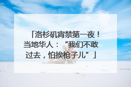 洛杉矶宵禁第一夜！当地华人：“我们不敢过去，怕挨枪子儿”