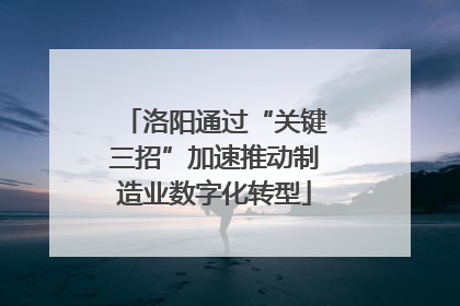 洛阳通过“关键三招”加速推动制造业数字化转型