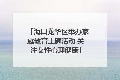 海口龙华区举办家庭教育主题活动 关注女性心理健康