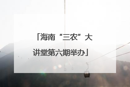 海南“三农”大讲堂第六期举办