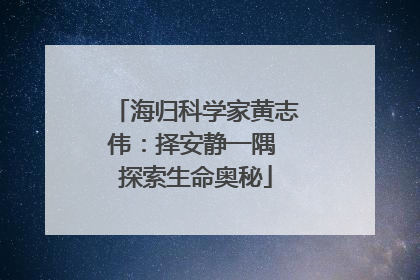 海归科学家黄志伟：择安静一隅 探索生命奥秘