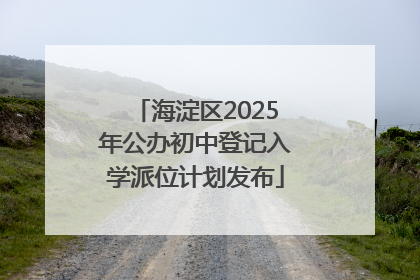 海淀区2025年公办初中登记入学派位计划发布