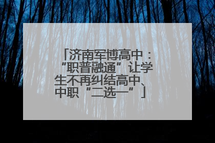 济南军博高中：“职普融通”让学生不再纠结高中、中职“二选一”