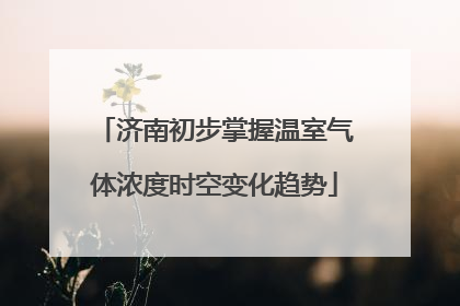 济南初步掌握温室气体浓度时空变化趋势