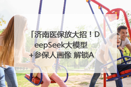 济南医保放大招！DeepSeek大模型+参保人画像 解锁AI医保管家新体验