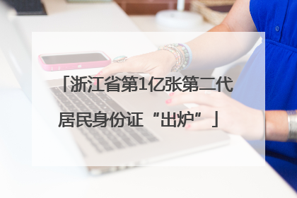 浙江省第1亿张第二代居民身份证“出炉”