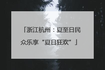 浙江杭州：夏至日民众乐享“夏日狂欢”