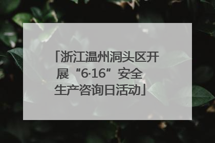 浙江温州洞头区开展“6·16”安全生产咨询日活动
