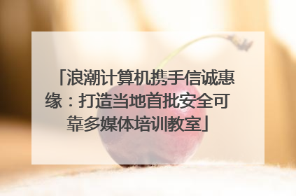 浪潮计算机携手信诚惠缘：打造当地首批安全可靠多媒体培训教室